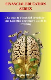 The Path to Financial Freedom - The Essential Beginner's Guide to Investing