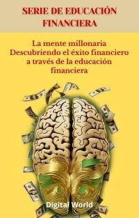 La mente millonaria Descubriendo el éxito financiero a través de la educación financiera