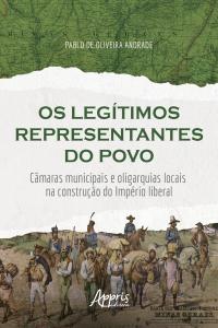 Os Legítimos Representantes do Povo: Câmaras Municipais e Oligarquias Locais na Construção do Império Liberal