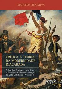 CRÍTICA À TEORIA DA MODERNIDADE INACABADA: A ERA DAS CONTRARREVOLUÇÕES E O PROBLEMA DA DEMOCRATIZAÇÃO DA VIDA COTIDIANA (VOLUME I)