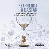 Reaprenda a Gastar: Como Aprender a Economizar e Eliminar o Desperdício em Sua Vida