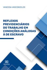 Reflexos Previdenciários do Trabalho em Condições Análogas à de Escravo