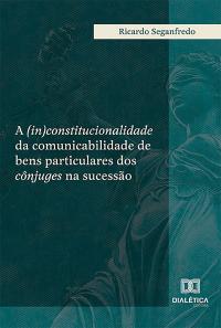 A (in)constitucionalidade da comunicabilidade de bens particulares dos cônjuges na sucessão