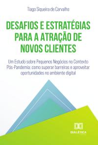 Desafios e Estratégias para a Atração de Novos Clientes: Um Estudo sobre Pequenos Negócios no Contexto Pós-Pandemia