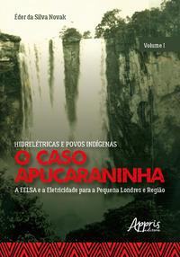 Hidrelétricas e povos indígenas: o caso apucaraninha - volume i - a eelsa e a eletricidade para a pequena londres e região