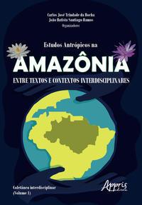 Estudos antrópicos na amazônia: entre textos e contextos interdisciplinares; coletânea interdisciplinar (volume 1)