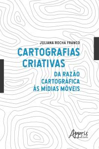 Cartografias Criativas: Da Razão Cartográfica às Mídias Móveis