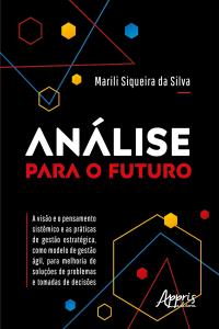 Análise para o Futuro - A Visão e o Pensamento Sistêmico e as Práticas de Gestão Estratégica, como Modelo de Gestão Ágil, para Melhoria de Soluções de Problemas e Tomadas de Decisões