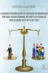 A (in)constitucionalidade da tarifação da indenização por dano extrapatrimonial no direito do trabalho após a edição da Lei N.o 13.467/2017