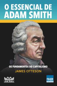 O essencial de Adam Smith - Os fundamentos do capitalismo