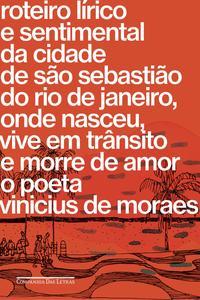 Roteiro lírico e sentimental da cidade de São Sebastião do Rio de Janeiro, onde nasceu, vive em trânsito e morre de amor o poeta Vinicius de Moraes