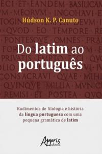 Do Latim ao Português: Rudimentos de Filologia e História da Língua Portuguesa Com Uma Pequena Gramática de Latim