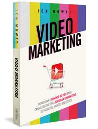 Video Marketing: como usar o domínio do vídeo nos canais digitais para turbinar o marketing de produtos, marcas e negócios