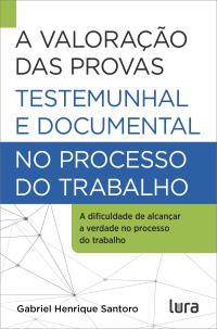 A Valoração das Provas Testemunhal e Documental no Processo do Trabalho