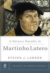 A heroica ousadia de Martinho Lutero